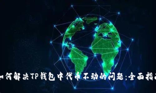 如何解决TP钱包中代币不动的问题：全面指南