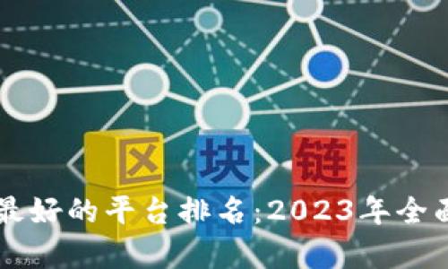 区块链应用最好的平台排名：2023年全面分析与推荐