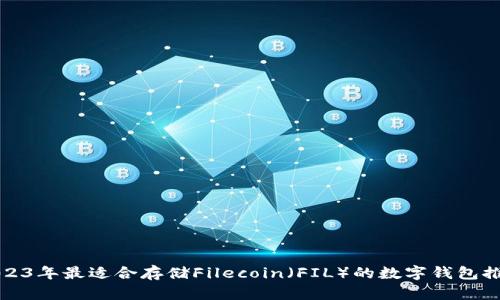 2023年最适合存储Filecoin（FIL）的数字钱包推荐