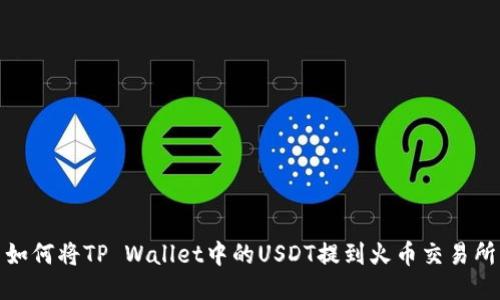 如何将TP Wallet中的USDT提到火币交易所