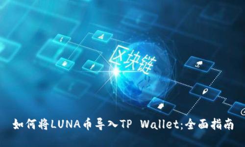 如何将LUNA币导入TP Wallet：全面指南