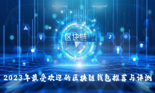 2023年最受欢迎的区块链钱包推荐与评测