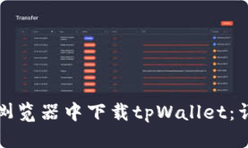 标题  
如何在浏览器中下载tpWallet：详细指南