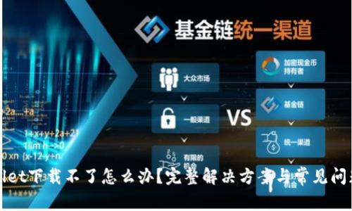 tpWallet下载不了怎么办？完整解决方案与常见问题解析