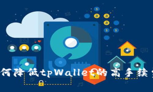 如何降低tpWallet的高手续费？