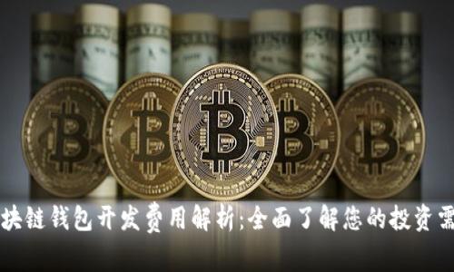 区块链钱包开发费用解析：全面了解您的投资需求