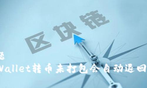 标题
tpWallet转币未打包会自动退回吗？